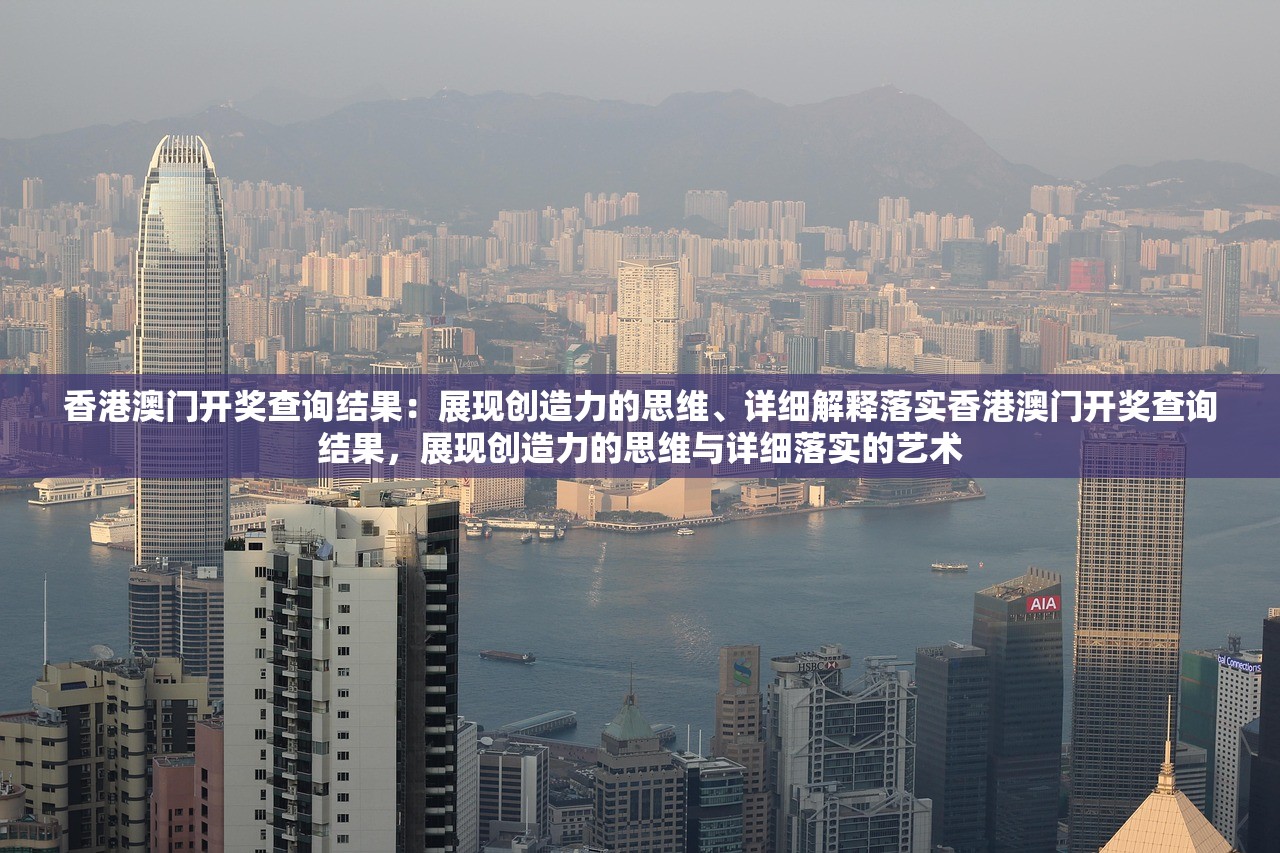 香港澳门开奖查询结果:展现创造力的思维、详细解释落实香港澳门开奖查询结果,展现创造力的思维与详细落实的艺术 香港澳门开奖查询结果:展现创造力的思维、详细解释落实香港澳门开奖查询结果,展现创造力的思维与详细落实的艺术