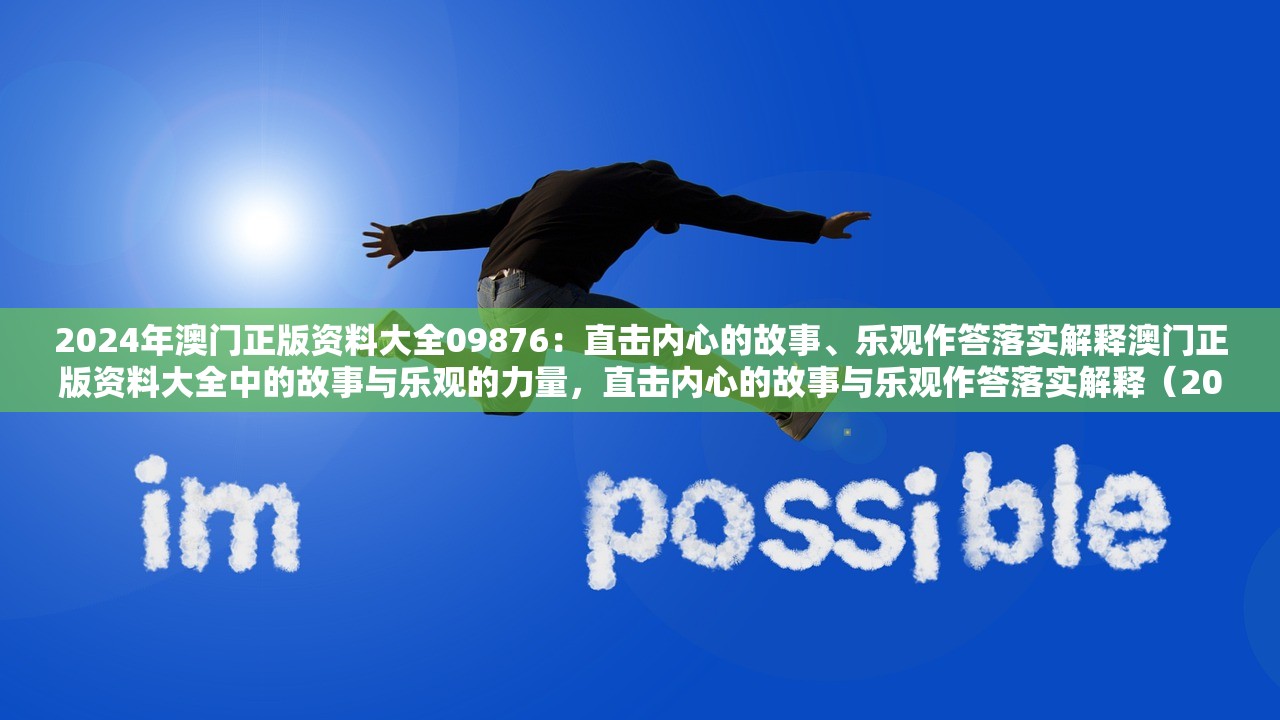 2024年澳门正版资料大全09876：直击内心的故事、乐观作答落实解释澳门正版资料大全中的故事与乐观的力量，直击内心的故事与乐观作答落实解释（2024版）