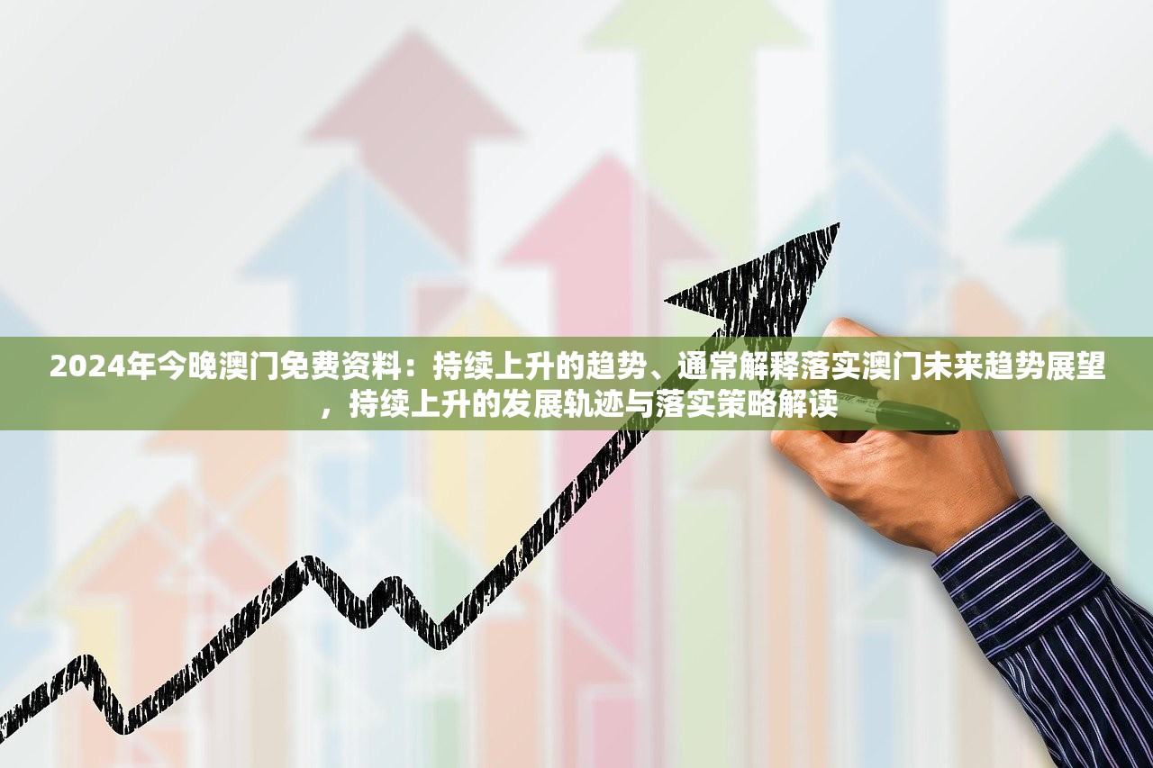 2024年今晚澳门免费资料：持续上升的趋势、通常解释落实澳门未来趋势展望，持续上升的发展轨迹与落实策略解读
