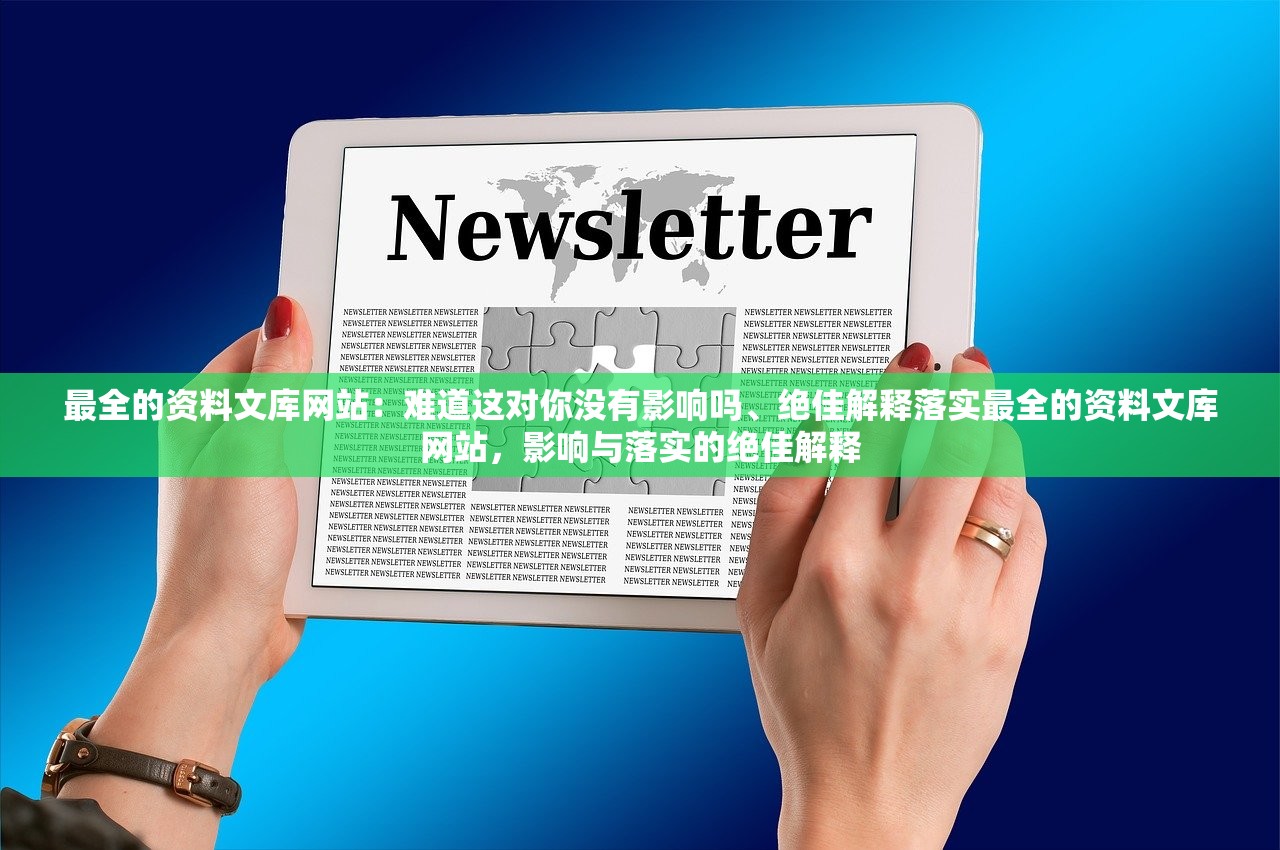 最全的资料文库网站：难道这对你没有影响吗、绝佳解释落实最全的资料文库网站，影响与落实的绝佳解释
