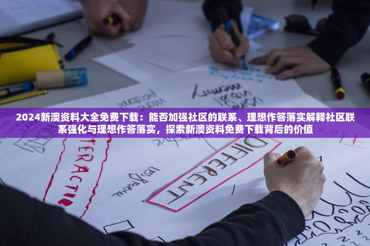 2024新澳资料大全免费下载：能否加强社区的联系、理想作答落实解释社区联系强化与理想作答落实，探索新澳资料免费下载背后的价值