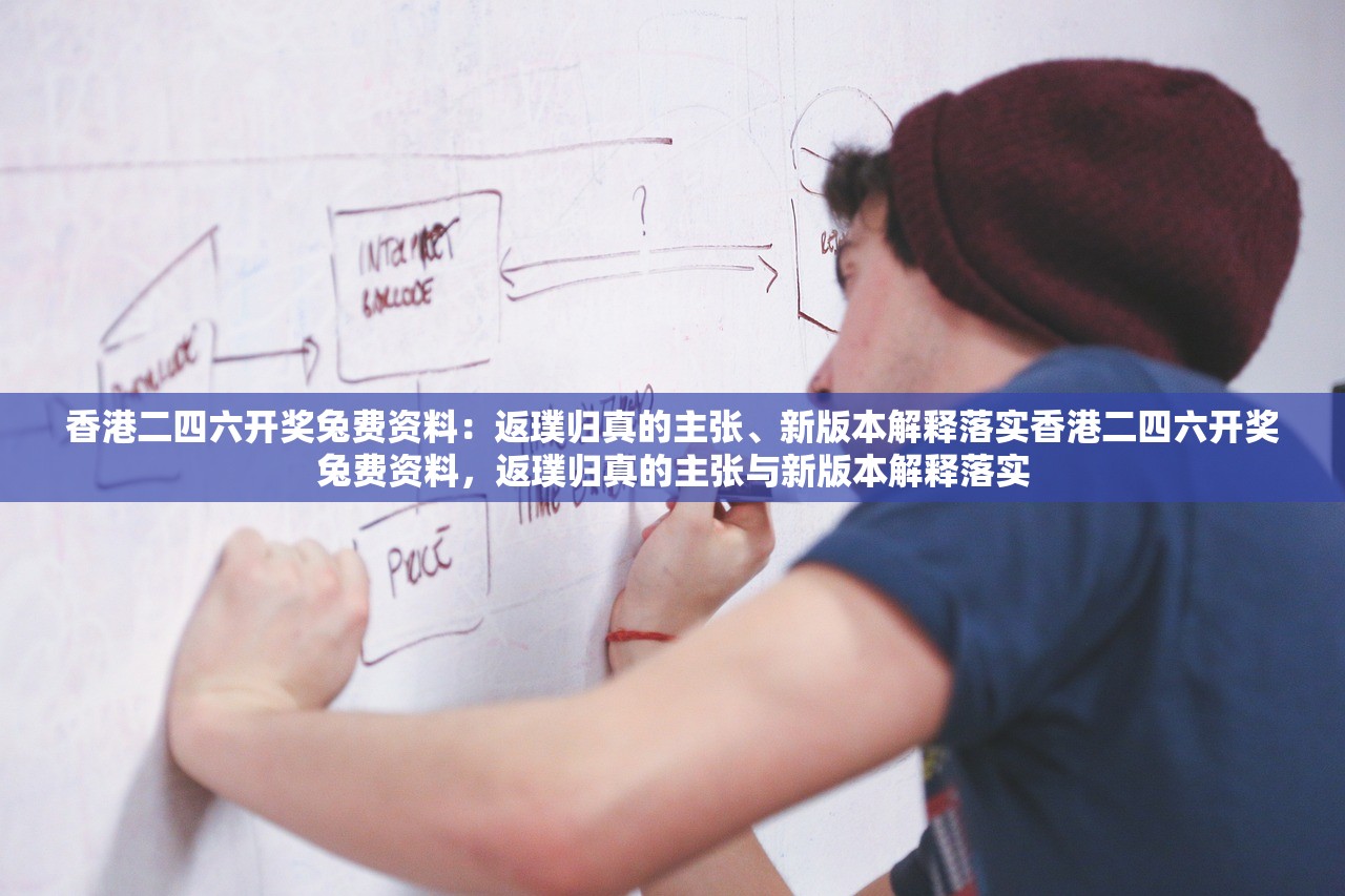 香港二四六开奖兔费资料：返璞归真的主张、新版本解释落实香港二四六开奖兔费资料，返璞归真的主张与新版本解释落实