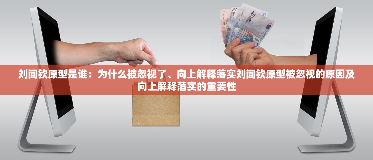 刘闻钦原型是谁:为什么被忽视了、向上解释落实刘闻钦原型被忽视的原因及向上解释落实的重要性 刘闻钦原型是谁:为什么被忽视了、向上解释落实刘闻钦原型被忽视的原因及向上解释落实的重要性