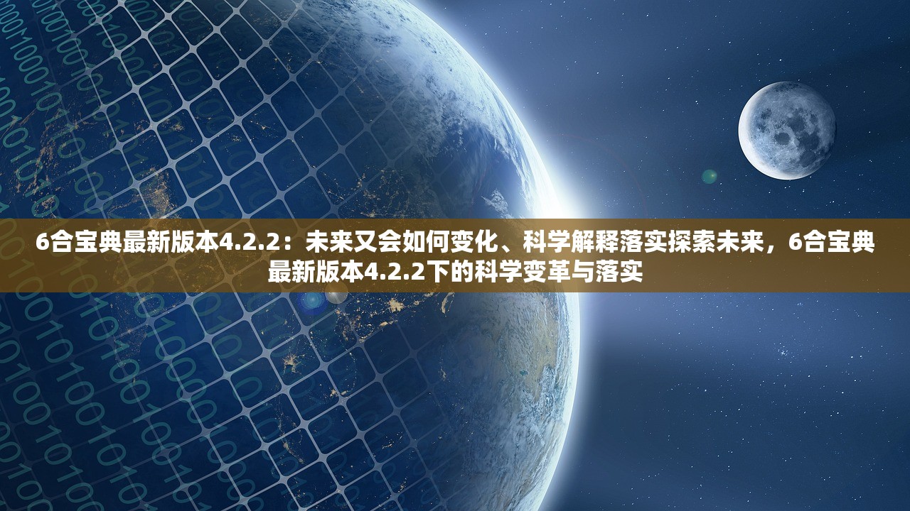 6合宝典最新版本4.2.2:未来又会如何变化、科学解释落实探索未来,6合宝典最新版本4.2.2下的科学变革与落实 6合宝典最新版本4.2.2:未来又会如何变化、科学解释落实探索未来,6合宝典最新版本4.2.2下的科学变革与落实