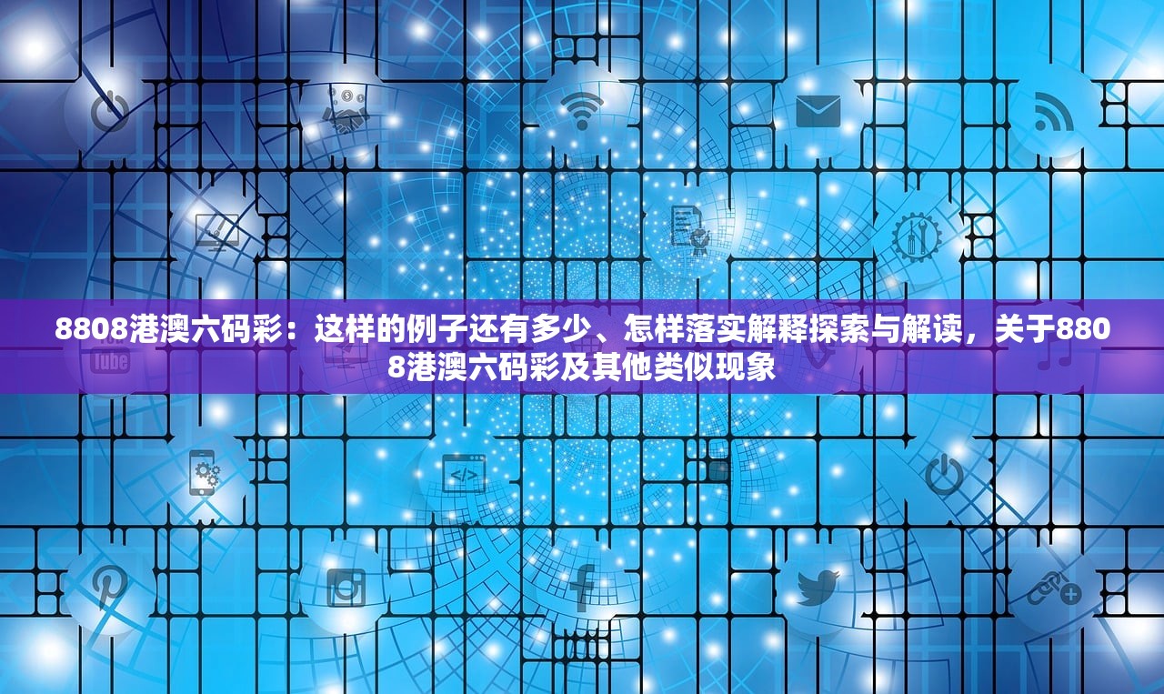 8808港澳六码彩：这样的例子还有多少、怎样落实解释探索与解读，关于8808港澳六码彩及其他类似现象