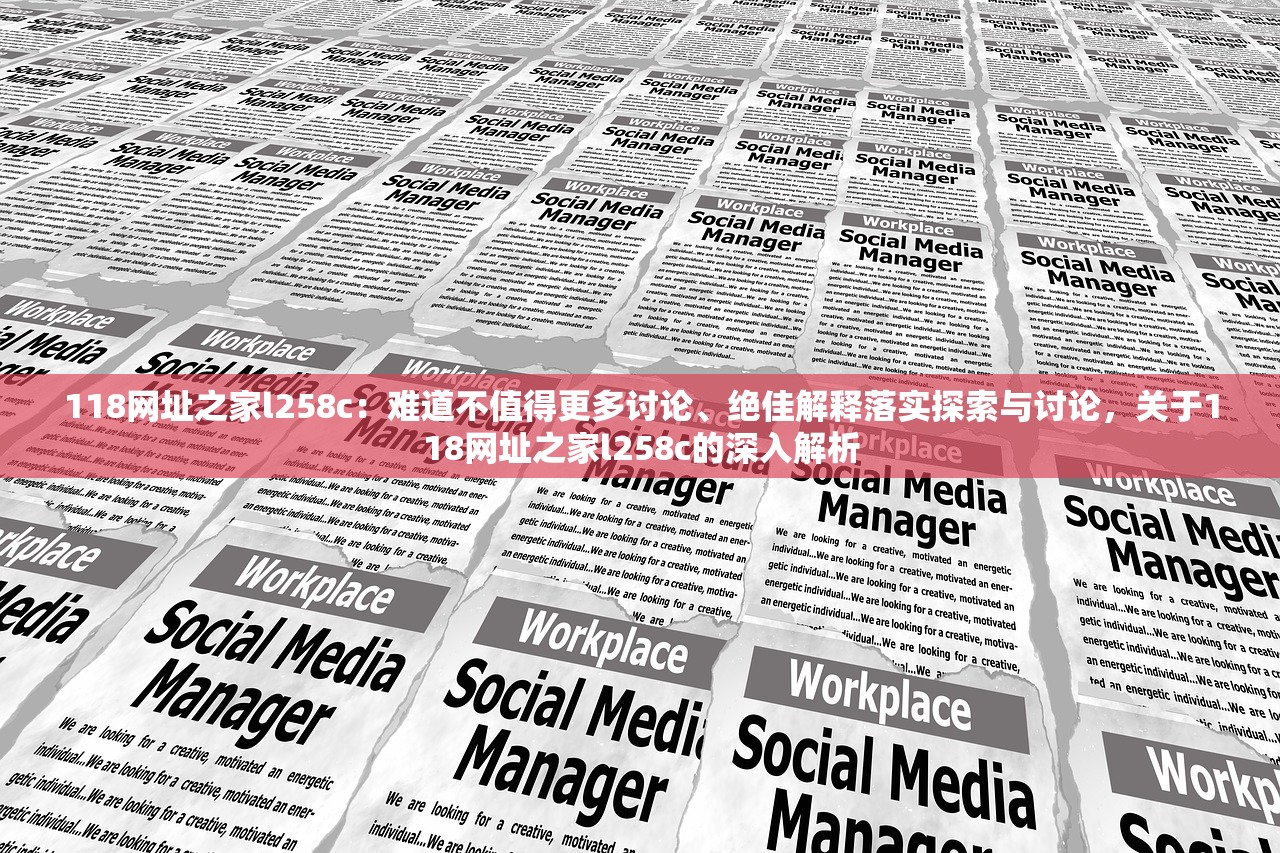118网址之家l258c：难道不值得更多讨论、绝佳解释落实探索与讨论，关于118网址之家l258c的深入解析