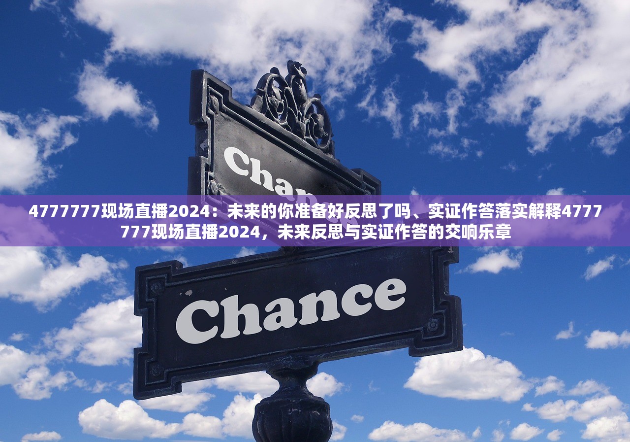 4777777现场直播2024：未来的你准备好反思了吗、实证作答落实解释4777777现场直播2024，未来反思与实证作答的交响乐章