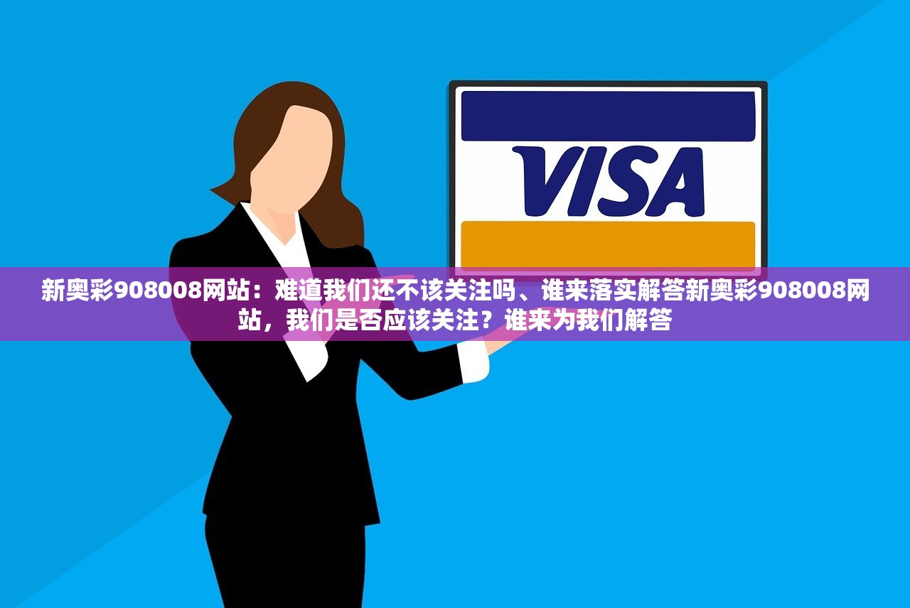 新奥彩908008网站:难道我们还不该关注吗、谁来落实解答新奥彩908008网站,我们是否应该关注?谁来为我们解答 新奥彩908008网站:难道我们还不该关注吗、谁来落实解答新奥彩908008网站,我们是否应该关注?谁来为我们解答