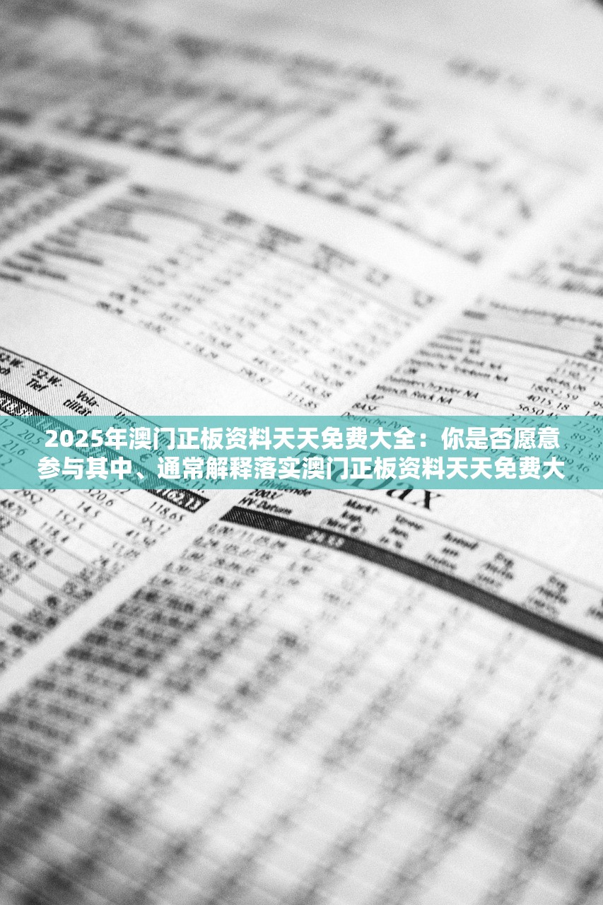 2025年澳门正板资料天天免费大全:你是否愿意参与其中、通常解释落实澳门正板资料天天免费大全,参与与落实的愿景 2025年澳门正板资料天天免费大全:你是否愿意参与其中、通常解释落实澳门正板资料天天免费大全,参与与落实的愿景
