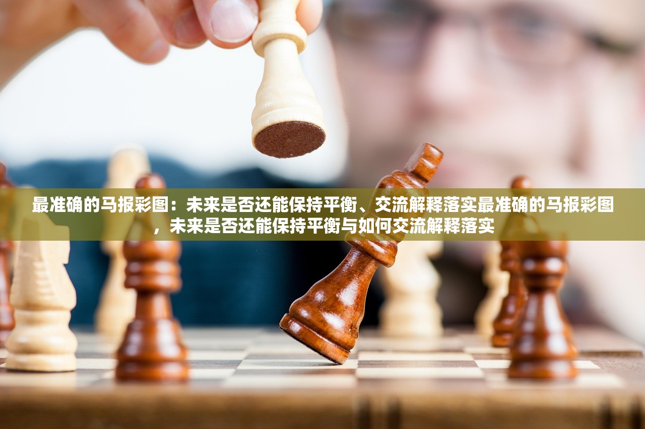 最准确的马报彩图：未来是否还能保持平衡、交流解释落实最准确的马报彩图，未来是否还能保持平衡与如何交流解释落实
