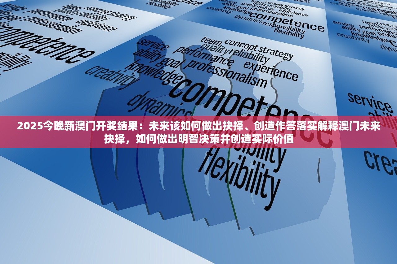 2025今晚新澳门开奖结果：未来该如何做出抉择、创造作答落实解释澳门未来抉择，如何做出明智决策并创造实际价值