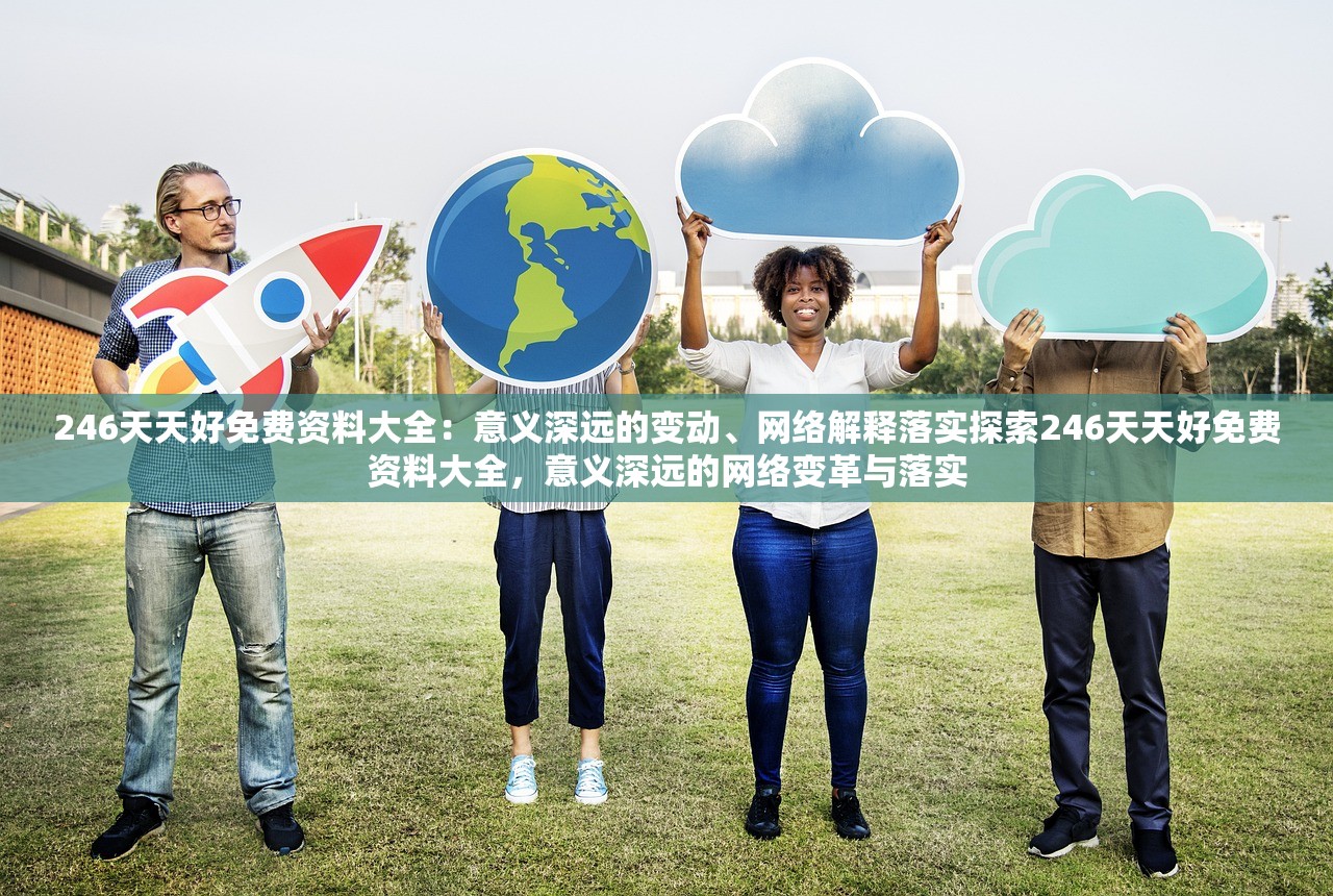 246天天好免费资料大全:意义深远的变动、网络解释落实探索246天天好免费资料大全,意义深远的网络变革与落实 246天天好免费资料大全:意义深远的变动、网络解释落实探索246天天好免费资料大全,意义深远的网络变革与落实