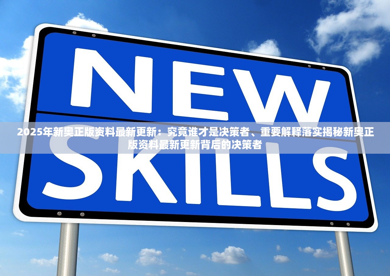 2025年新奥正版资料最新更新：究竟谁才是决策者、重要解释落实揭秘新奥正版资料最新更新背后的决策者