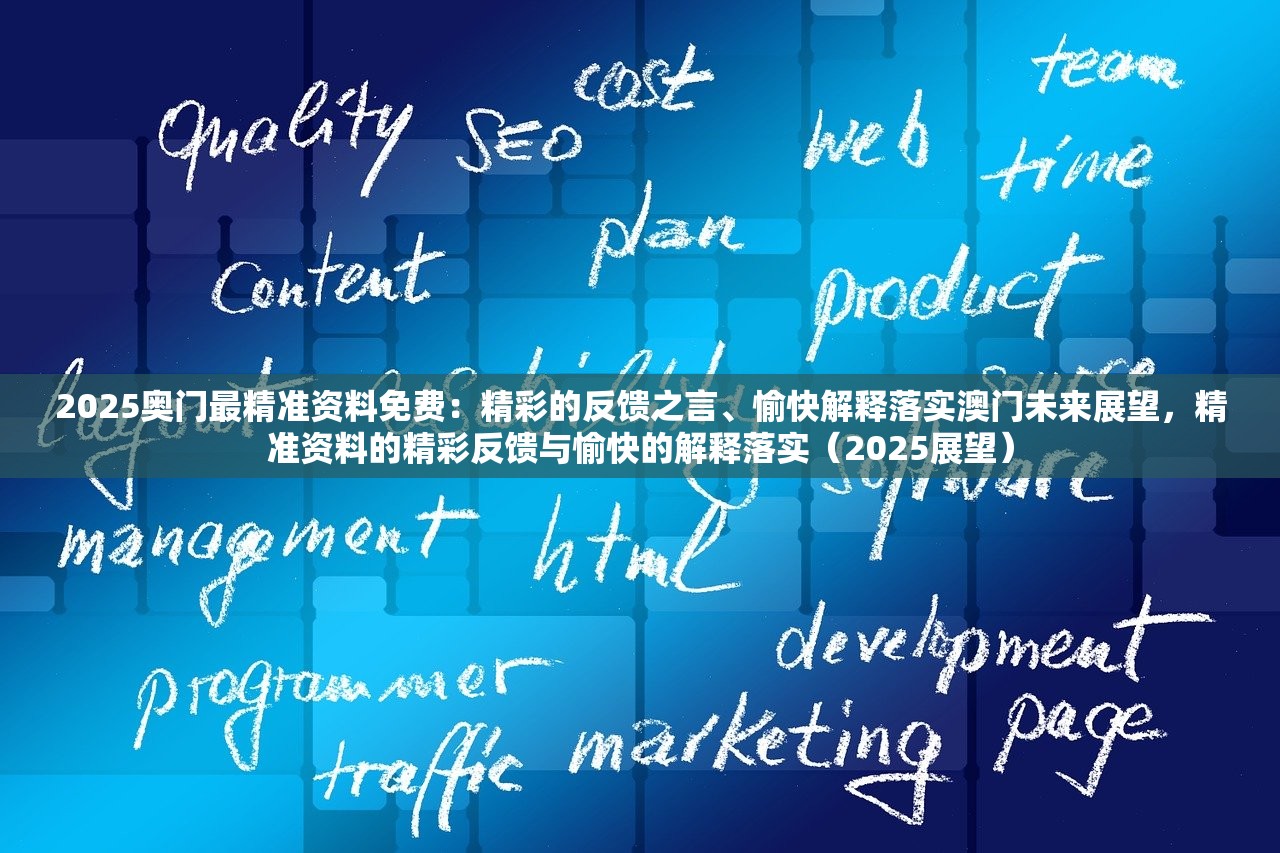 2025奥门最精准资料免费：精彩的反馈之言、愉快解释落实澳门未来展望，精准资料的精彩反馈与愉快的解释落实（2025展望）