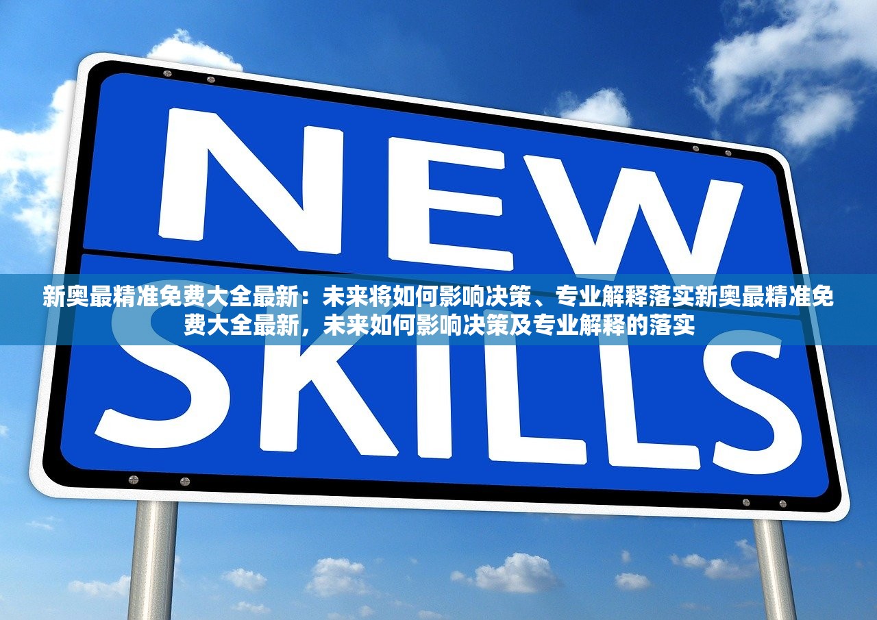 新奥最精准免费大全最新:未来将如何影响决策、专业解释落实新奥最精准免费大全最新,未来如何影响决策及专业解释的落实 新奥最精准免费大全最新:未来将如何影响决策、专业解释落实新奥最精准免费大全最新,未来如何影响决策及专业解释的落实