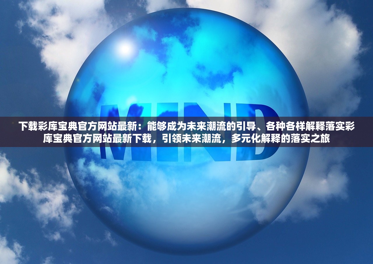 下载彩库宝典官方网站最新:能够成为未来潮流的引导、各种各样解释落实彩库宝典官方网站最新下载,引领未来潮流,多元化解释的落实之旅 下载彩库宝典官方网站最新:能够成为未来潮流的引导、各种各样解释落实彩库宝典官方网站最新下载,引领未来潮流,多元化解释的落实之旅