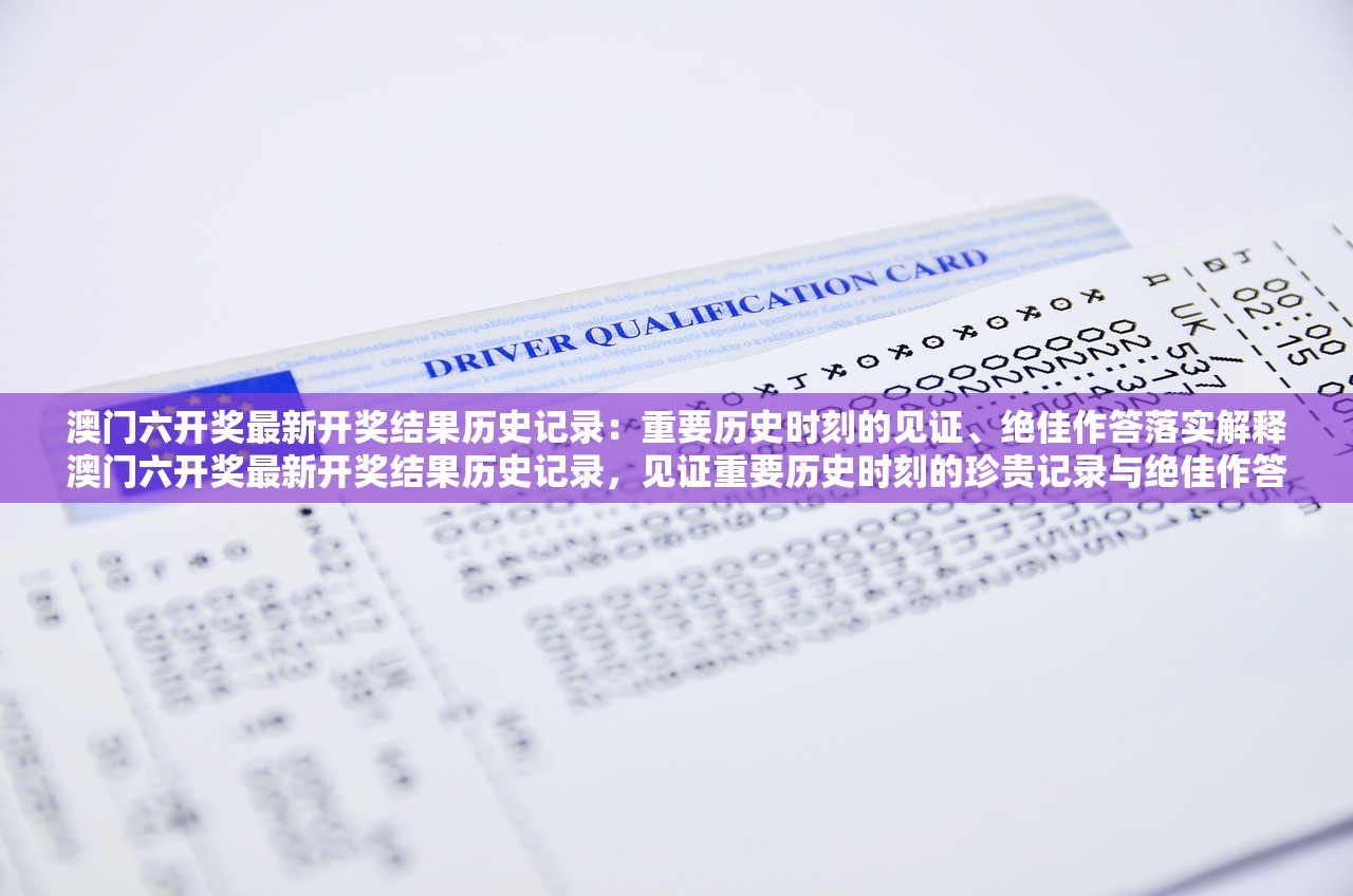 澳门六开奖最新开奖结果历史记录：重要历史时刻的见证、绝佳作答落实解释澳门六开奖最新开奖结果历史记录，见证重要历史时刻的珍贵记录与绝佳作答的落实解释