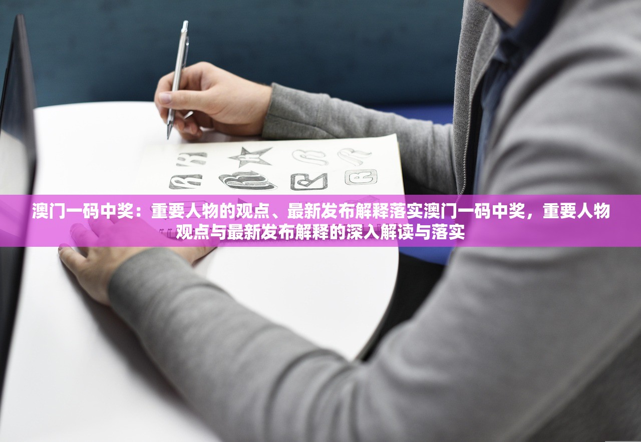 澳门一码中奖：重要人物的观点、最新发布解释落实澳门一码中奖，重要人物观点与最新发布解释的深入解读与落实