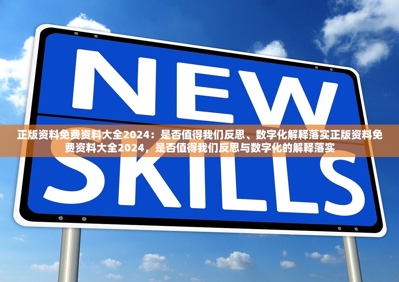 正版资料免费资料大全2024:是否值得我们反思、数字化解释落实正版资料免费资料大全2024,是否值得我们反思与数字化的解释落实 正版资料免费资料大全2024:是否值得我们反思、数字化解释落实正版资料免费资料大全2024,是否值得我们反思与数字化的解释落实
