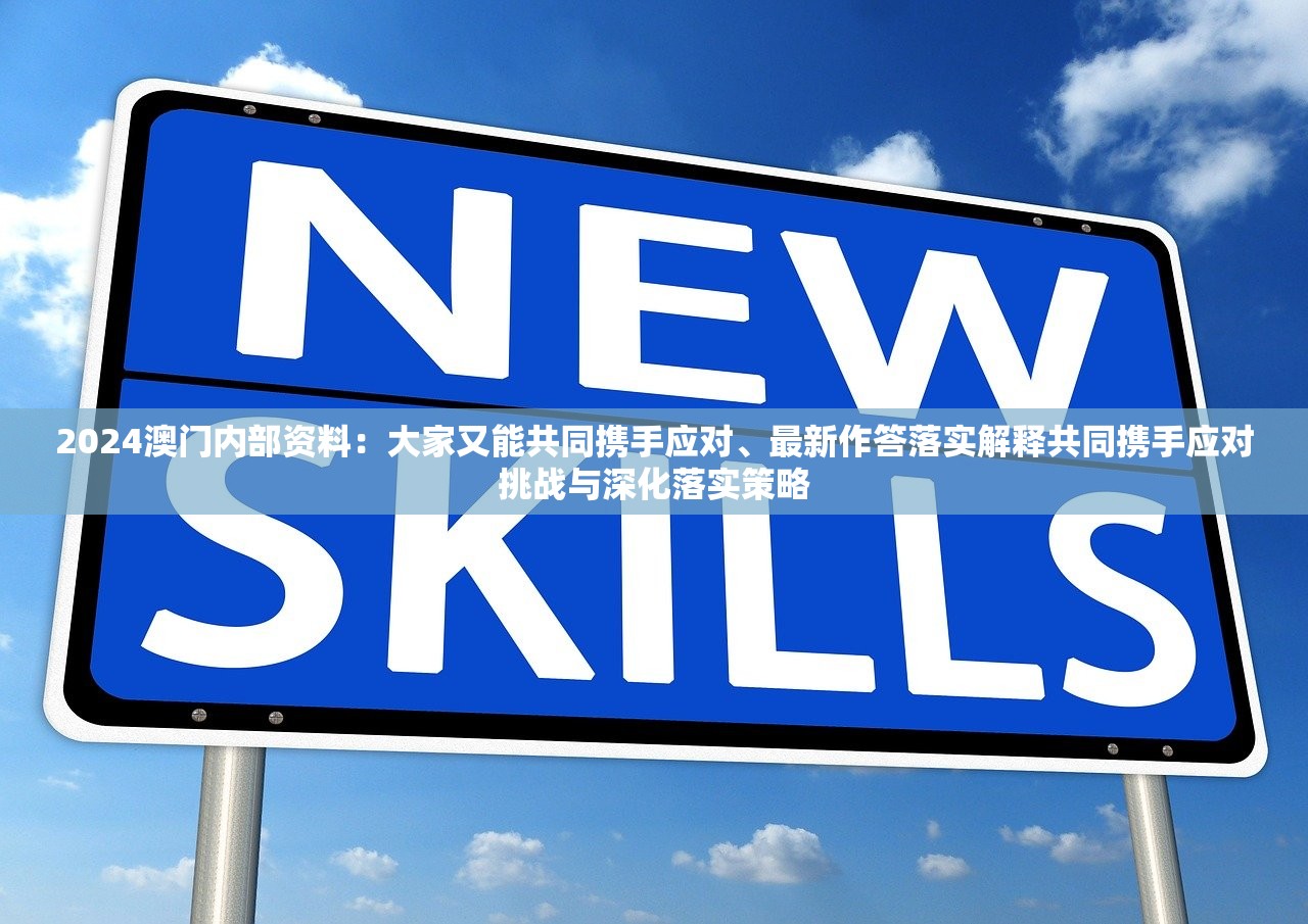 2024澳门内部资料：大家又能共同携手应对、最新作答落实解释共同携手应对挑战与深化落实策略