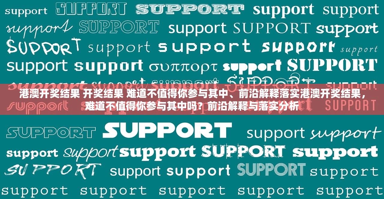港澳开奖结果 开奖结果 难道不值得你参与其中、前沿解释落实港澳开奖结果，难道不值得你参与其中吗？前沿解释与落实分析
