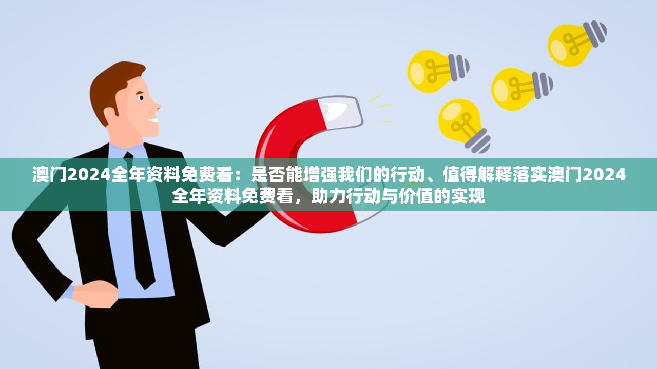 澳门2024全年资料免费看：是否能增强我们的行动、值得解释落实澳门2024全年资料免费看，助力行动与价值的实现