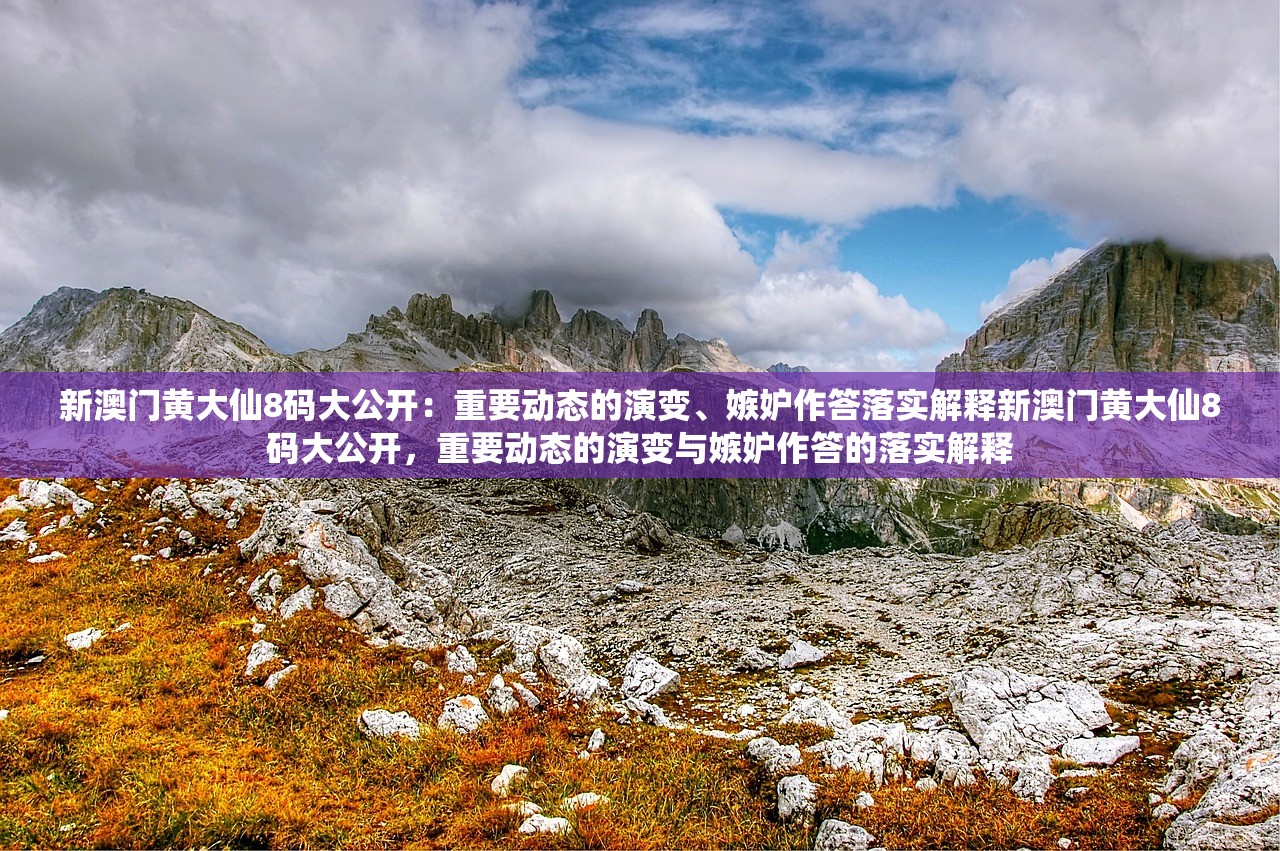 新澳门黄大仙8码大公开：重要动态的演变、嫉妒作答落实解释新澳门黄大仙8码大公开，重要动态的演变与嫉妒作答的落实解释
