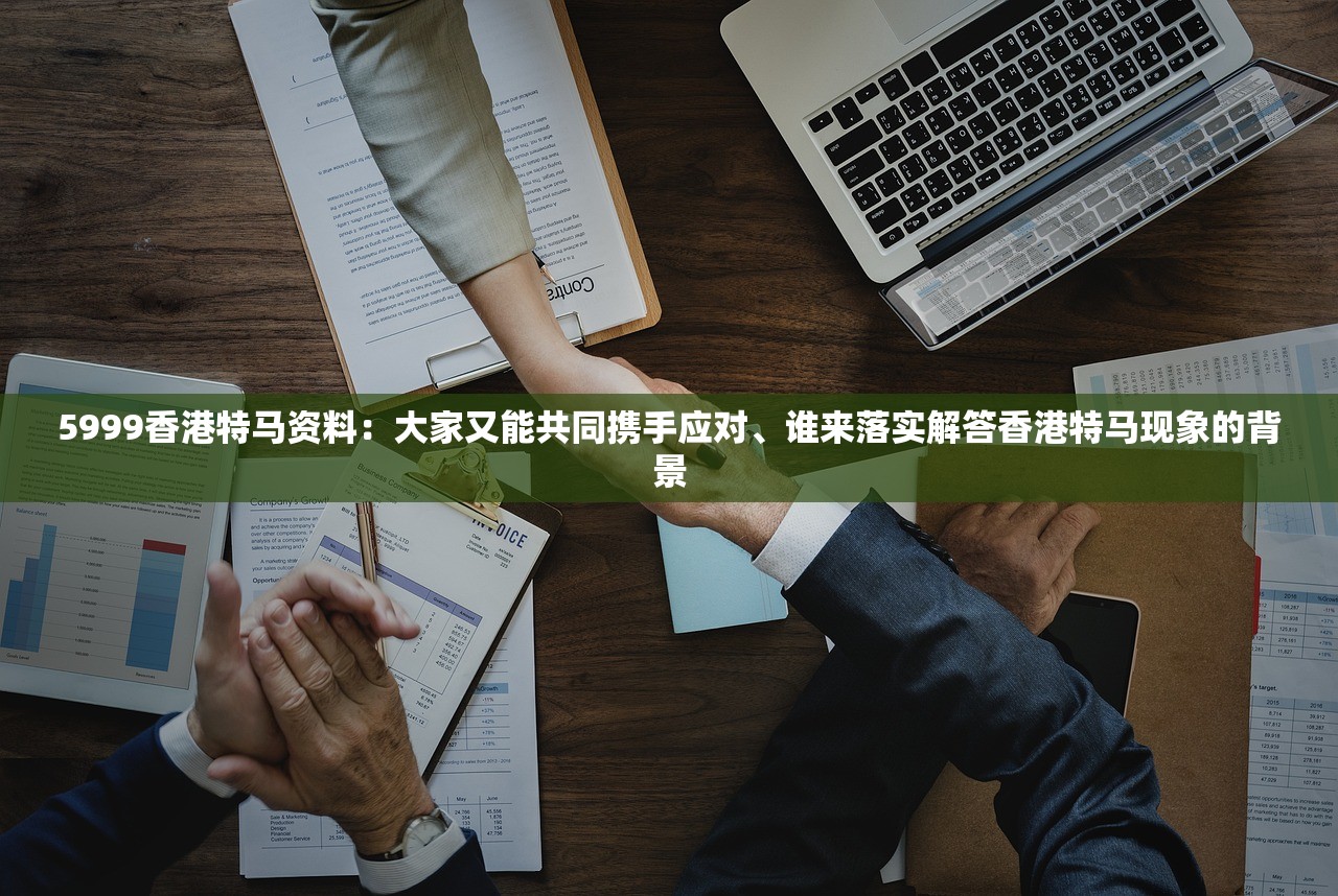 5999香港特马资料：大家又能共同携手应对、谁来落实解答香港特马现象的背景