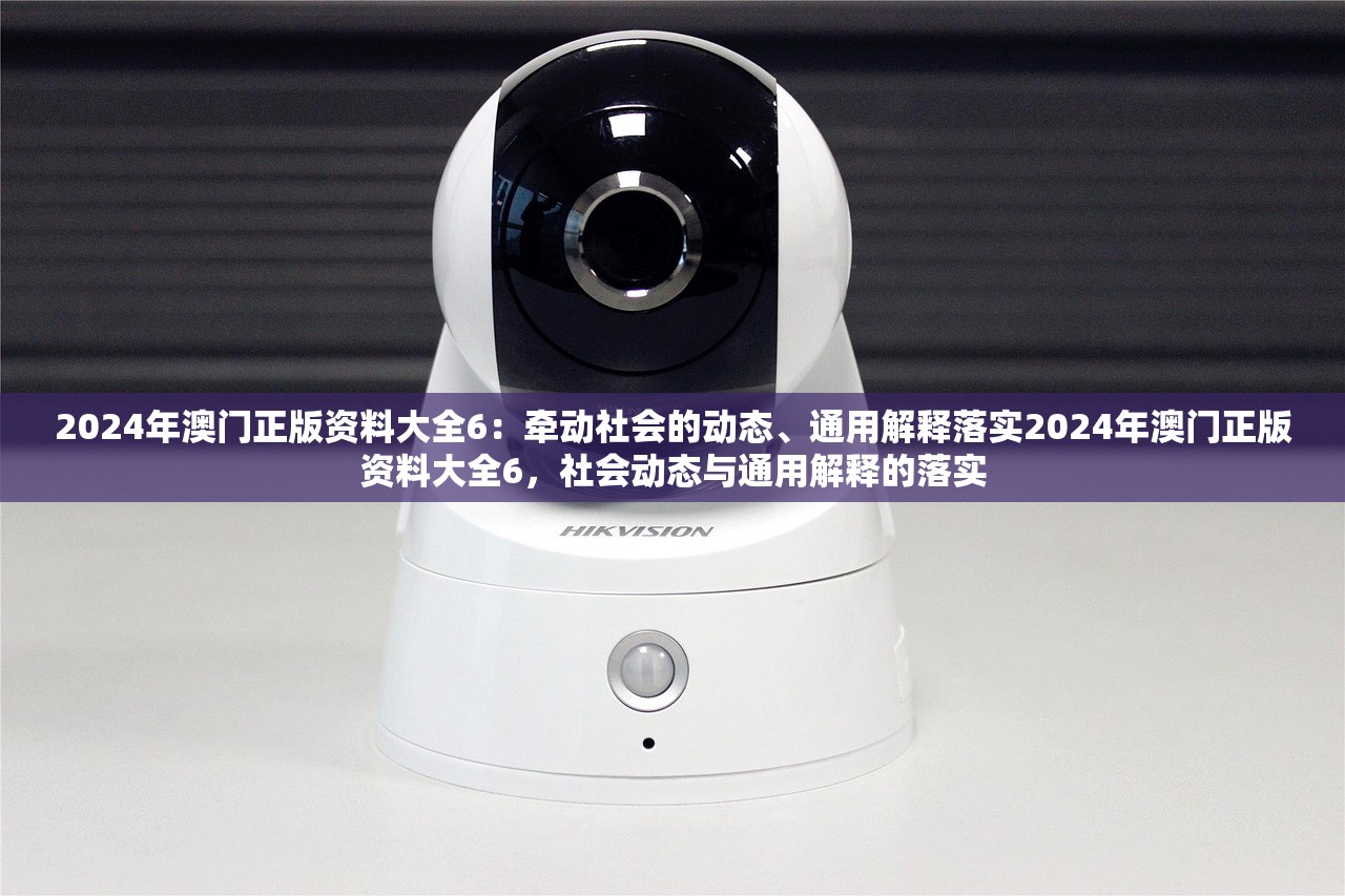 2024年澳门正版资料大全6:牵动社会的动态、通用解释落实2024年澳门正版资料大全6,社会动态与通用解释的落实 2024年澳门正版资料大全6:牵动社会的动态、通用解释落实2024年澳门正版资料大全6,社会动态与通用解释的落实