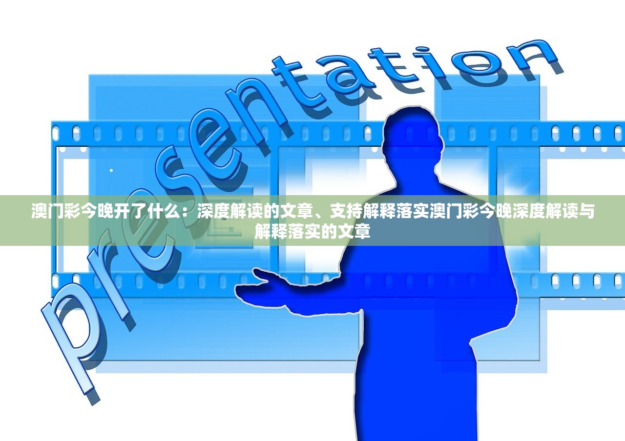 澳门彩今晚开了什么：深度解读的文章、支持解释落实澳门彩今晚深度解读与解释落实的文章