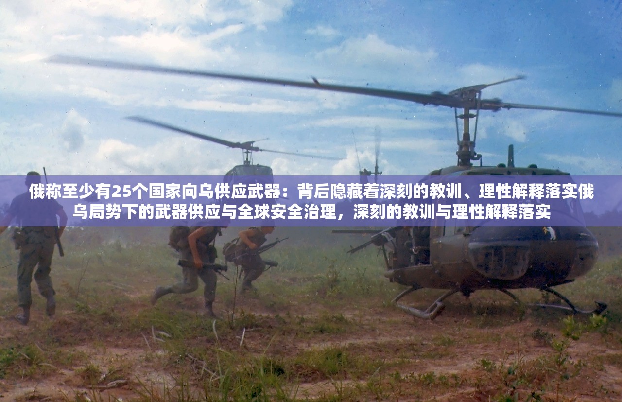 俄称至少有25个国家向乌供应武器:背后隐藏着深刻的教训、理性解释落实俄乌局势下的武器供应与全球安全治理,深刻的教训与理性解释落实 俄称至少有25个国家向乌供应武器:背后隐藏着深刻的教训、理性解释落实俄乌局势下的武器供应与全球安全治理,深刻的教训与理性解释落实