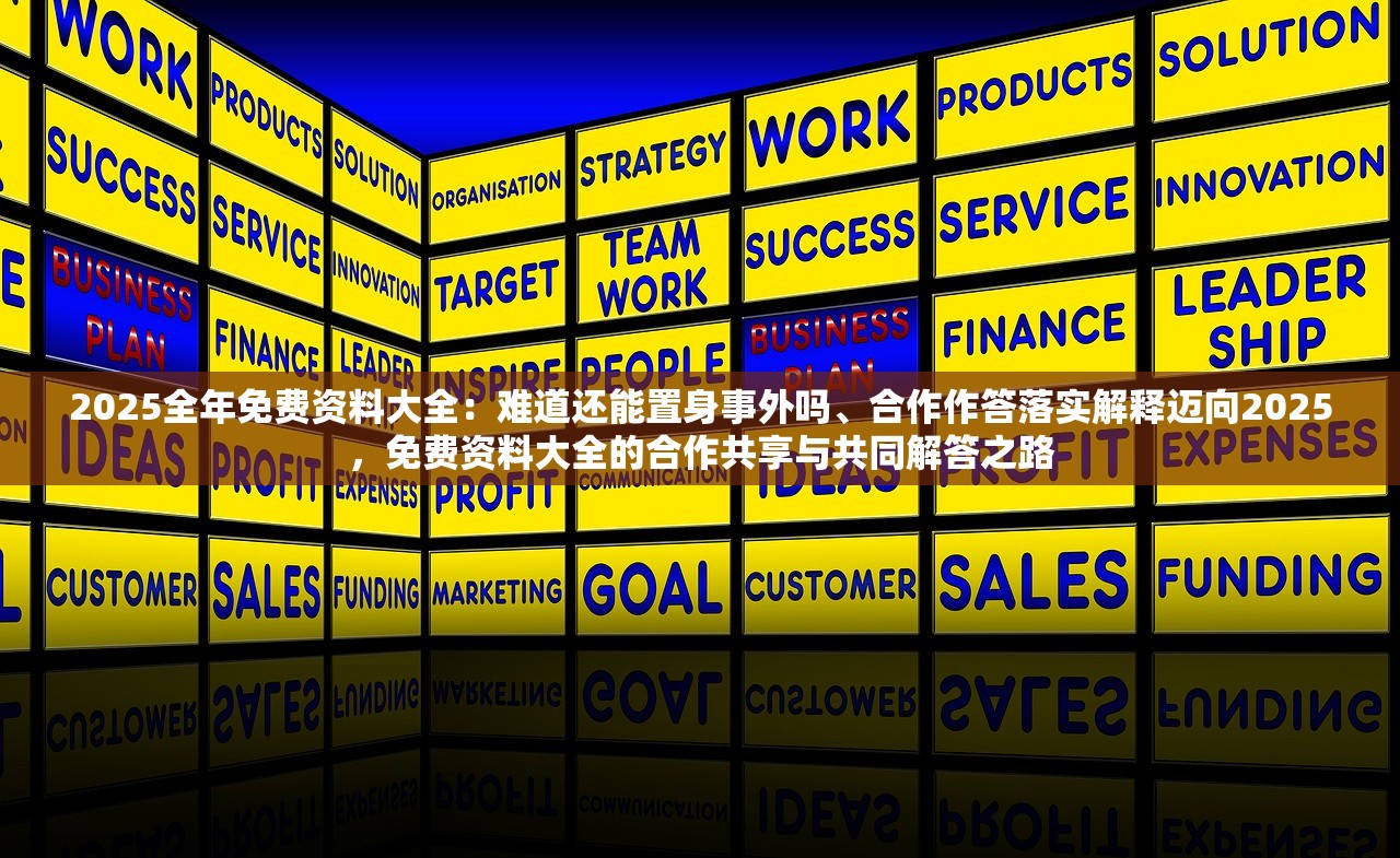 2025全年免费资料大全：难道还能置身事外吗、合作作答落实解释迈向2025，免费资料大全的合作共享与共同解答之路