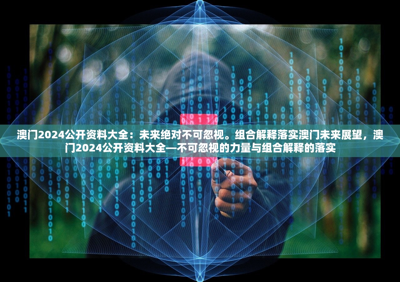 澳门2024公开资料大全：未来绝对不可忽视。组合解释落实澳门未来展望，澳门2024公开资料大全—不可忽视的力量与组合解释的落实