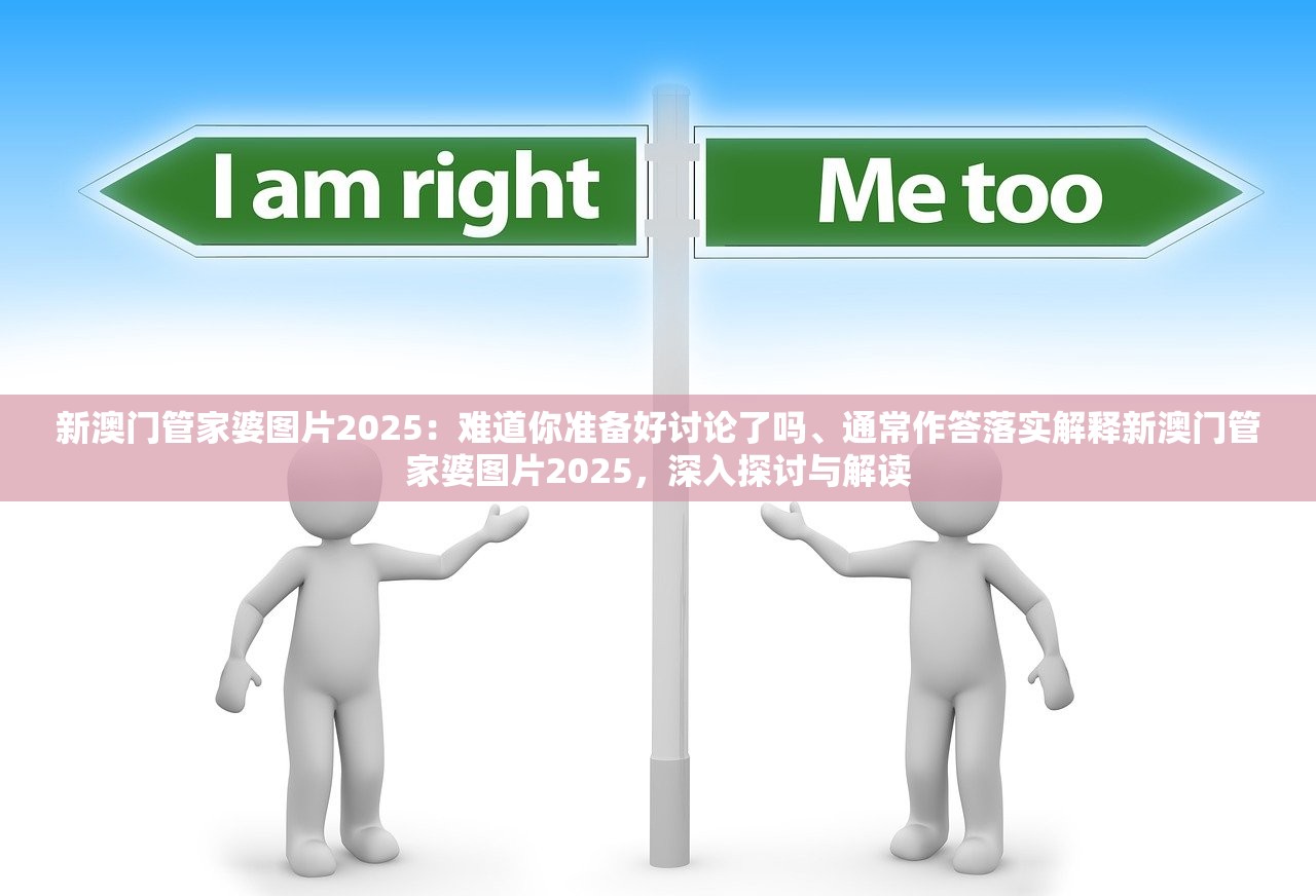新澳门管家婆图片2025：难道你准备好讨论了吗、通常作答落实解释新澳门管家婆图片2025，深入探讨与解读