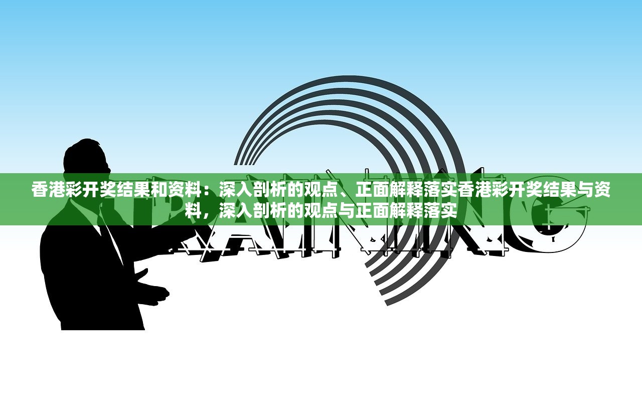 香港彩开奖结果和资料：深入剖析的观点、正面解释落实香港彩开奖结果与资料，深入剖析的观点与正面解释落实