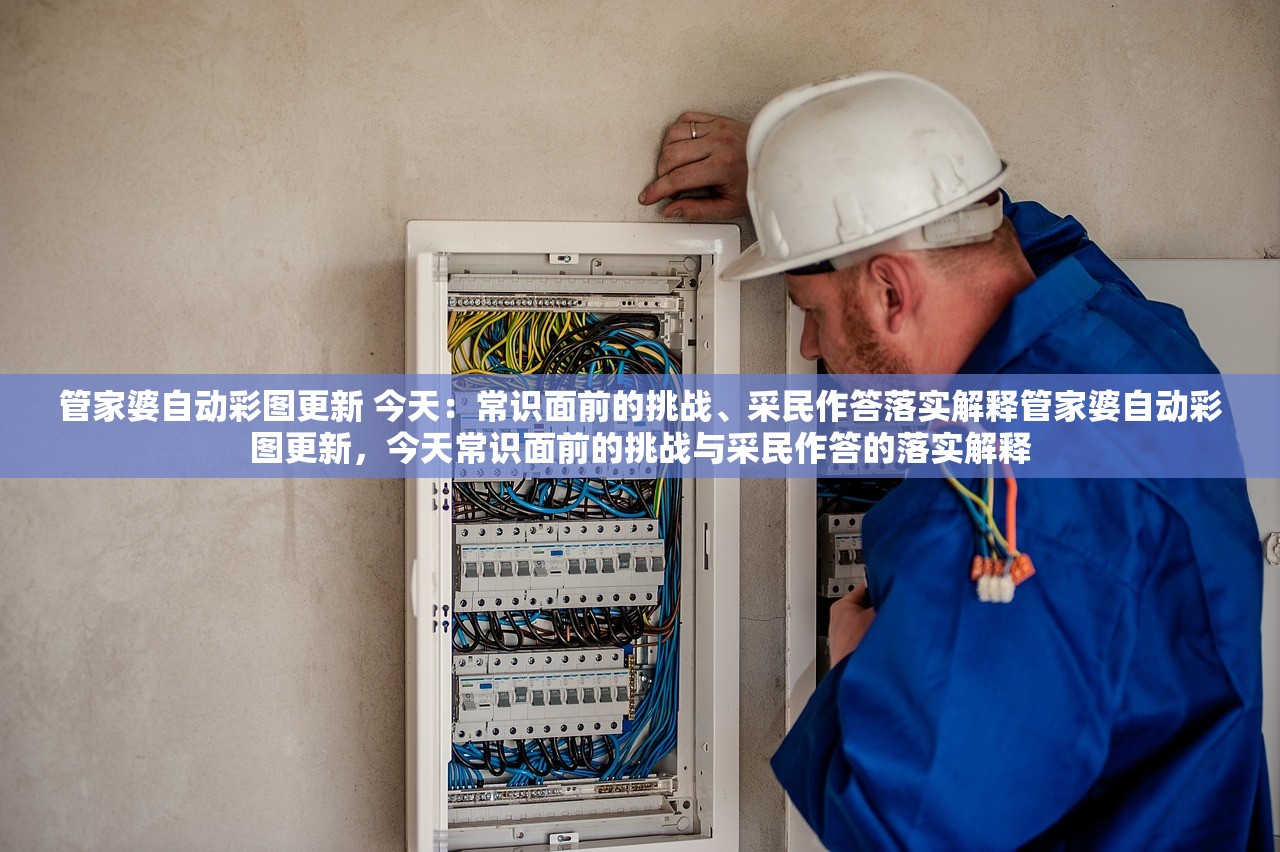 管家婆自动彩图更新 今天：常识面前的挑战、采民作答落实解释管家婆自动彩图更新，今天常识面前的挑战与采民作答的落实解释