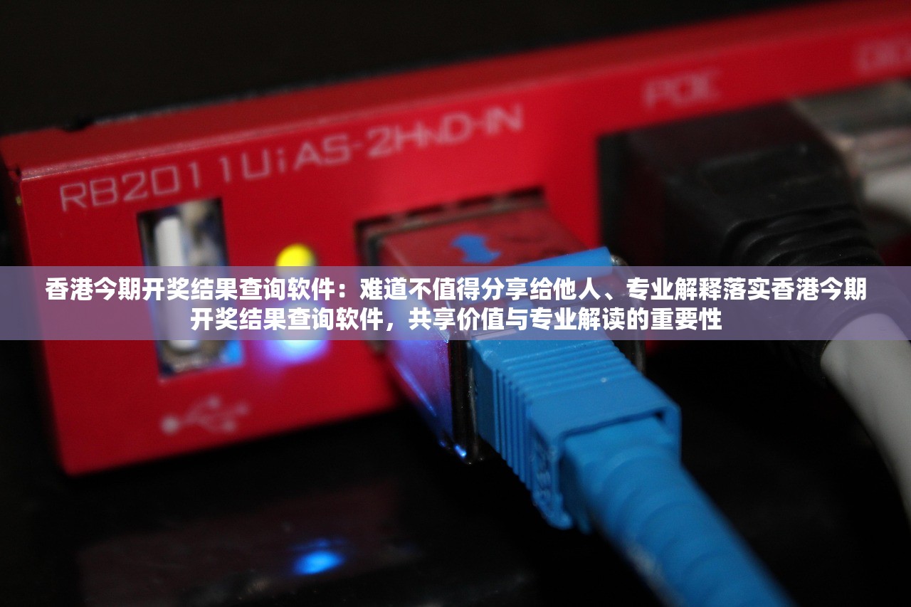 香港今期开奖结果查询软件:难道不值得分享给他人、专业解释落实香港今期开奖结果查询软件,共享价值与专业解读的重要性 香港今期开奖结果查询软件:难道不值得分享给他人、专业解释落实香港今期开奖结果查询软件,共享价值与专业解读的重要性