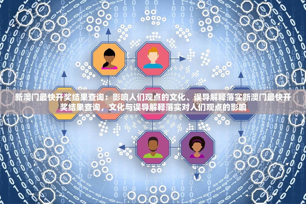 新澳门最快开奖结果查询：影响人们观点的文化、误导解释落实新澳门最快开奖结果查询，文化与误导解释落实对人们观点的影响
