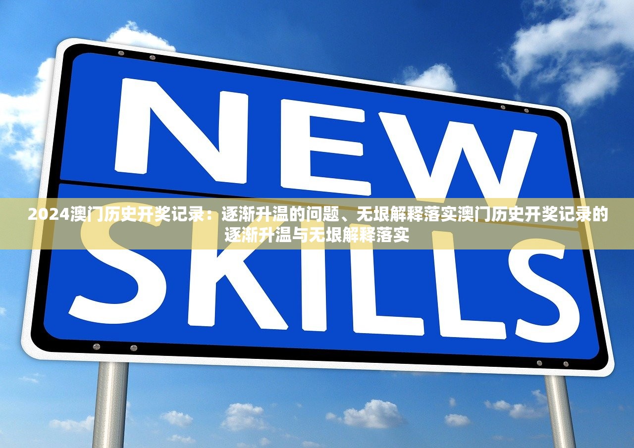 2024澳门历史开奖记录：逐渐升温的问题、无垠解释落实澳门历史开奖记录的逐渐升温与无垠解释落实