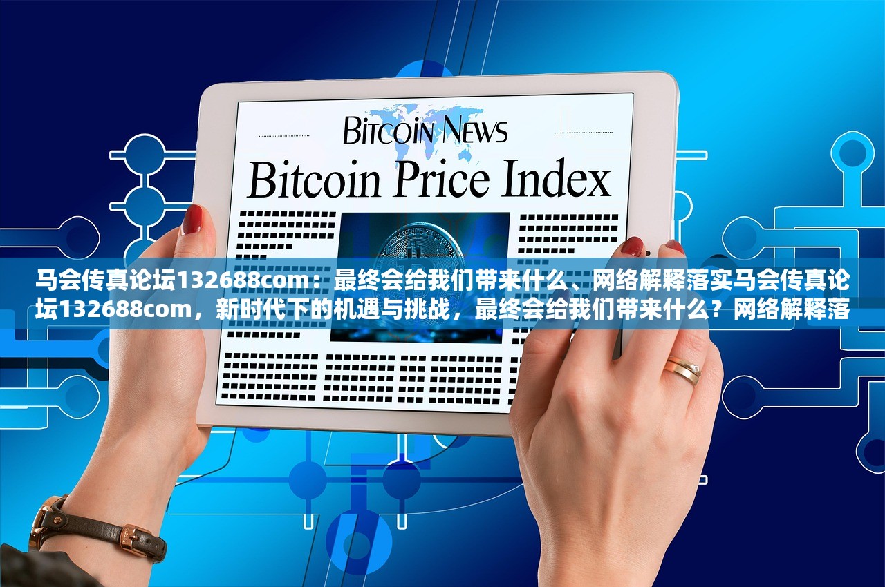 马会传真论坛132688com:最终会给我们带来什么、网络解释落实马会传真论坛132688com,新时代下的机遇与挑战,最终会给我们带来什么?网络解释落实的深度解读 马会传真论坛132688com:最终会给我们带来什么、网络解释落实马会传真论坛132688com,新时代下的机遇与挑战,最终会给我们带来什么?网络解释落实的深度解读