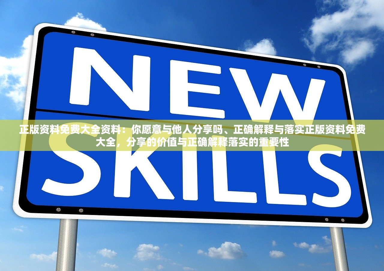 正版资料免费大全资料：你愿意与他人分享吗、正确解释与落实正版资料免费大全，分享的价值与正确解释落实的重要性