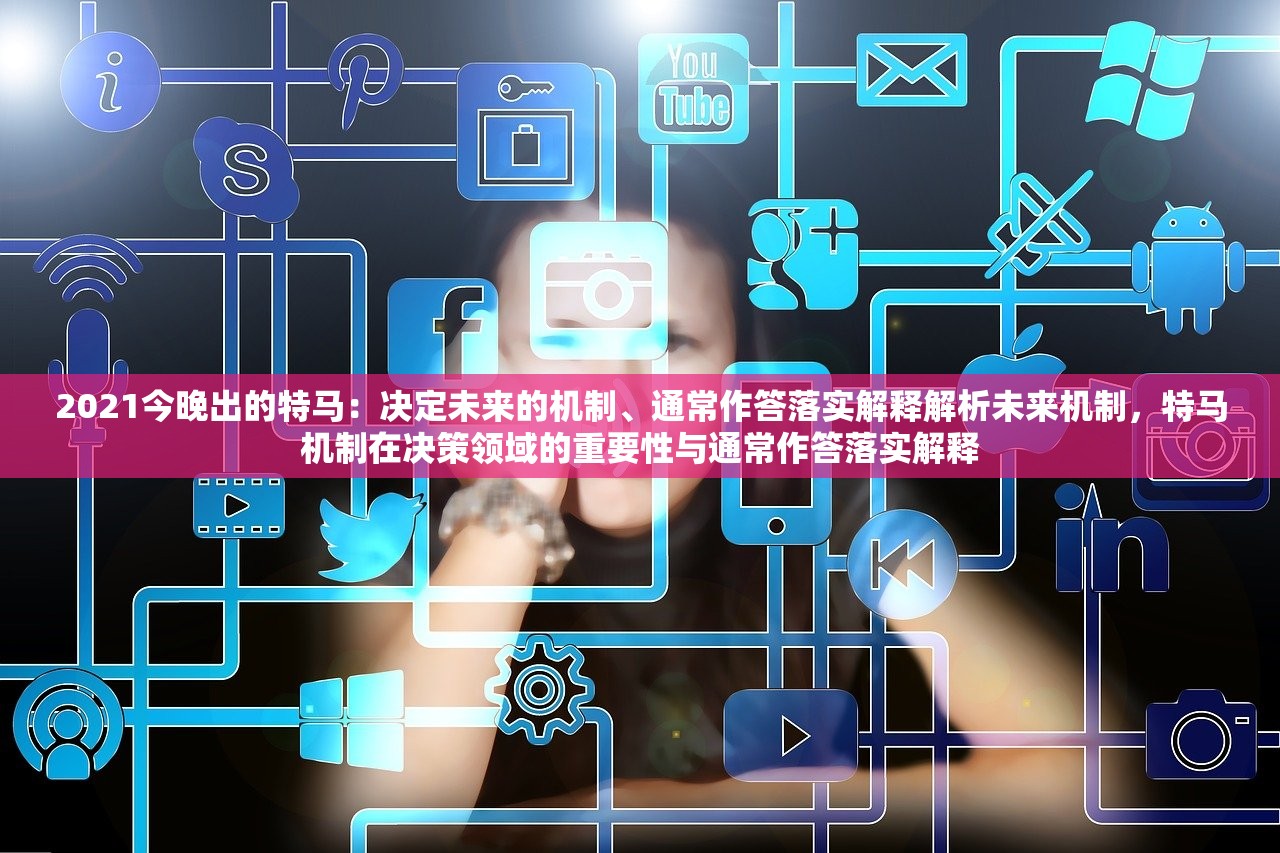 2021今晚出的特马：决定未来的机制、通常作答落实解释解析未来机制，特马机制在决策领域的重要性与通常作答落实解释