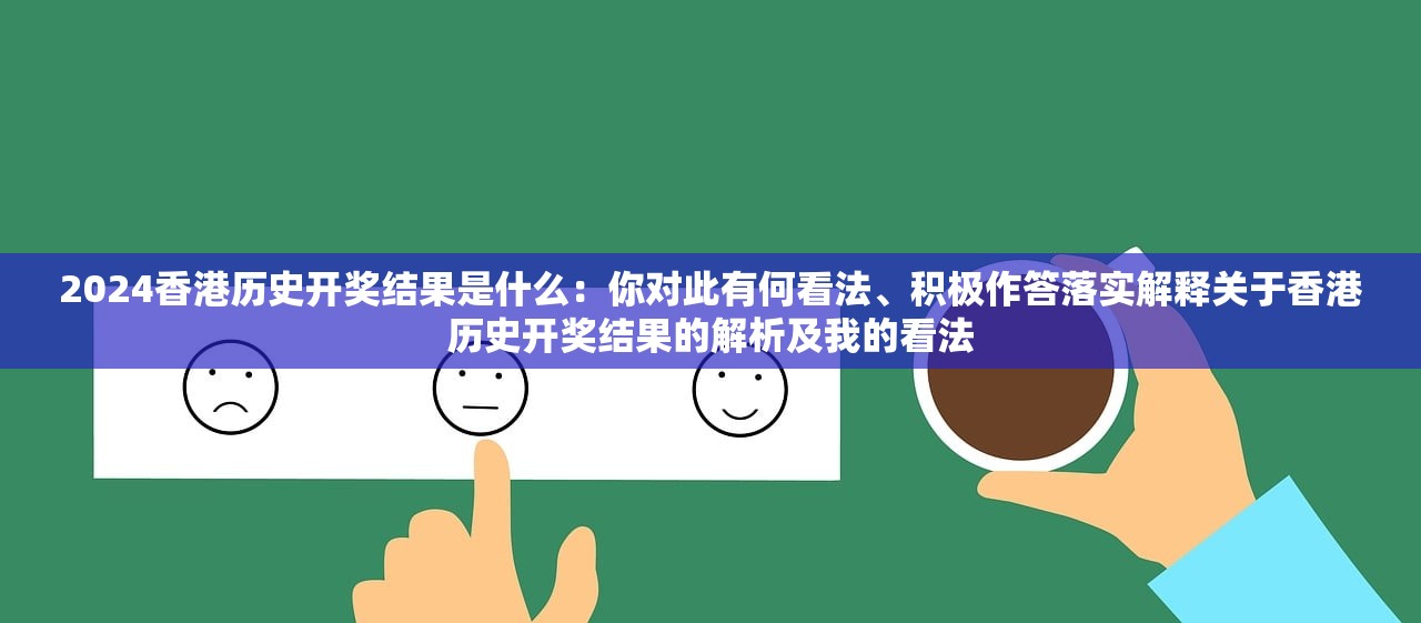 2024香港历史开奖结果是什么：你对此有何看法、积极作答落实解释关于香港历史开奖结果的解析及我的看法