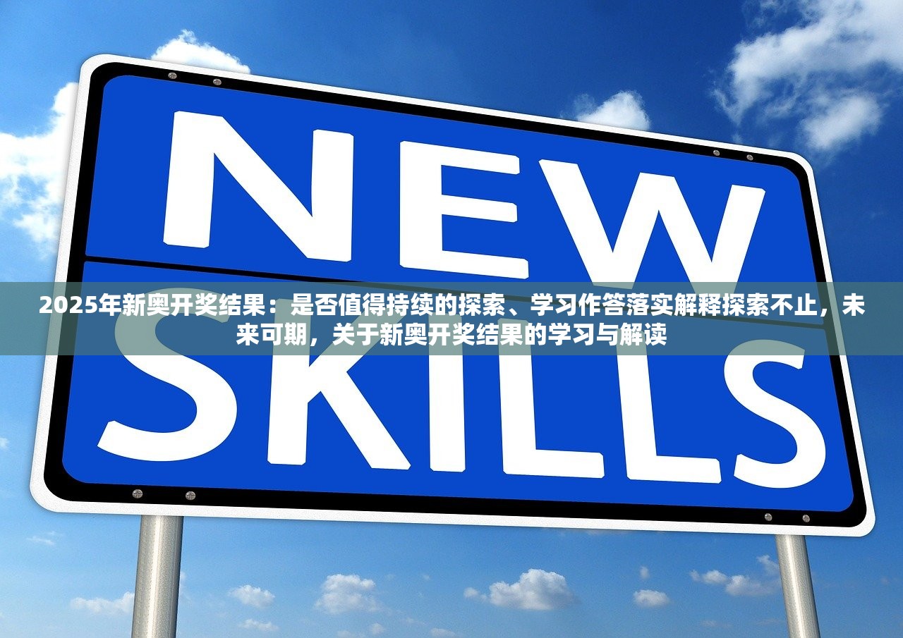 2025年新奥开奖结果：是否值得持续的探索、学习作答落实解释探索不止，未来可期，关于新奥开奖结果的学习与解读