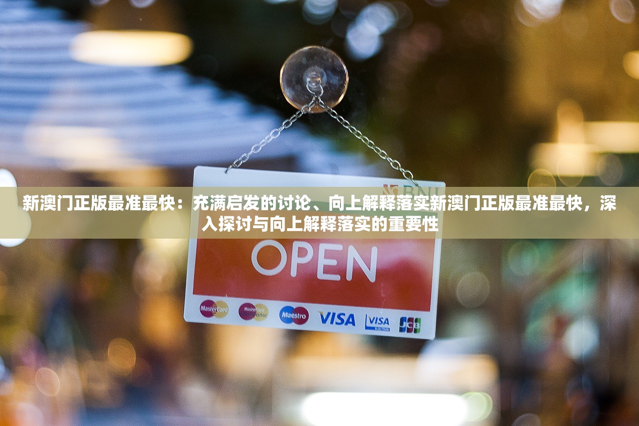 新澳门正版最准最快：充满启发的讨论、向上解释落实新澳门正版最准最快，深入探讨与向上解释落实的重要性