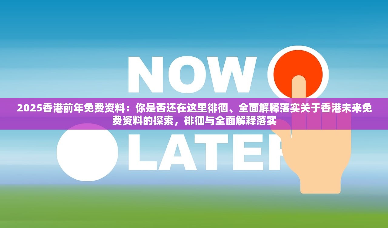 2025香港前年免费资料：你是否还在这里徘徊、全面解释落实关于香港未来免费资料的探索，徘徊与全面解释落实