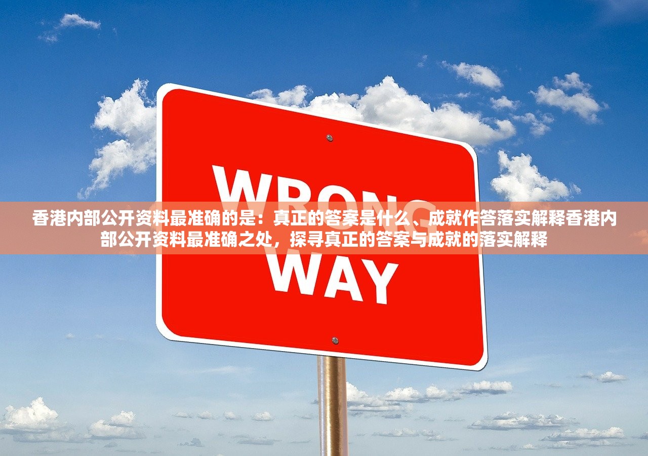 香港内部公开资料最准确的是：真正的答案是什么、成就作答落实解释香港内部公开资料最准确之处，探寻真正的答案与成就的落实解释
