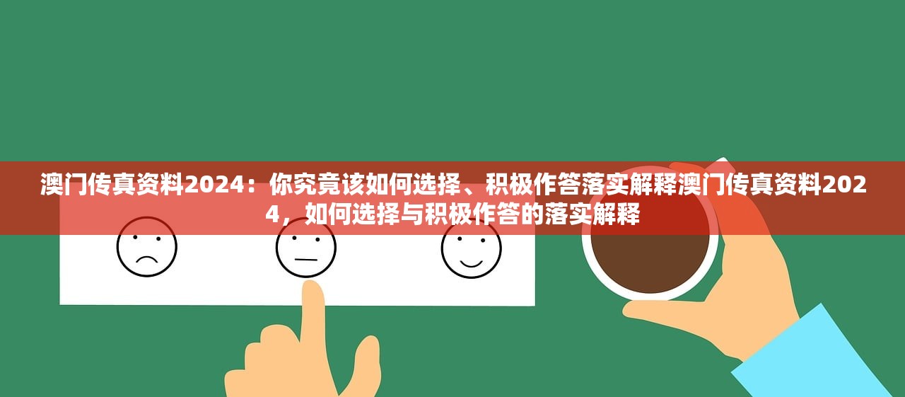 澳门传真资料2024:你究竟该如何选择、积极作答落实解释澳门传真资料2024,如何选择与积极作答的落实解释 澳门传真资料2024:你究竟该如何选择、积极作答落实解释澳门传真资料2024,如何选择与积极作答的落实解释