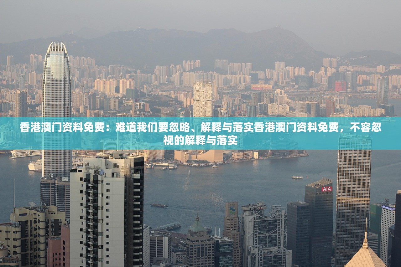 香港澳门资料免费：难道我们要忽略、解释与落实香港澳门资料免费，不容忽视的解释与落实