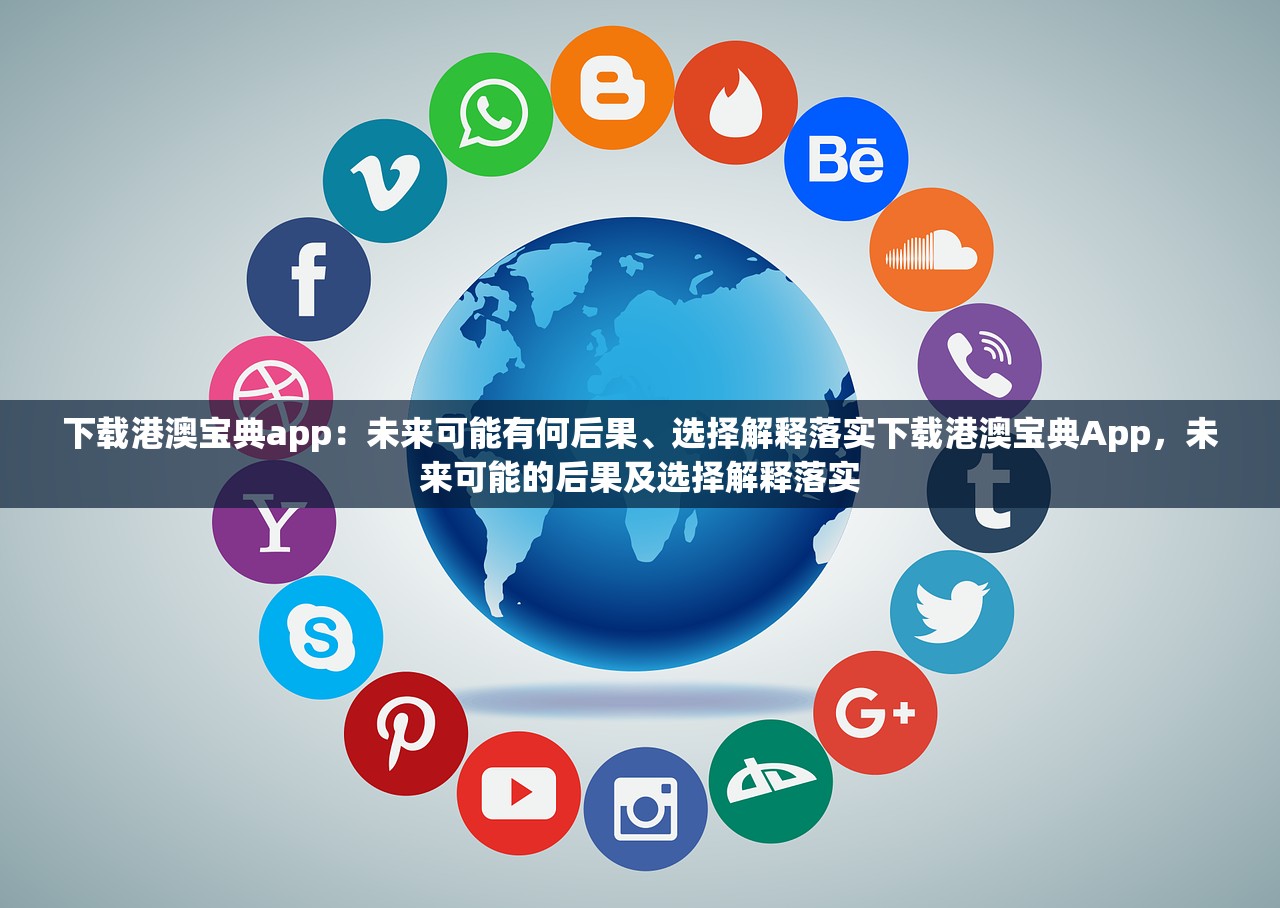 下载港澳宝典app:未来可能有何后果、选择解释落实下载港澳宝典App,未来可能的后果及选择解释落实 下载港澳宝典app:未来可能有何后果、选择解释落实下载港澳宝典App,未来可能的后果及选择解释落实